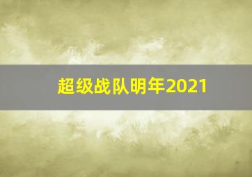 超级战队明年2021