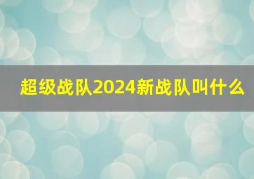 超级战队2024新战队叫什么