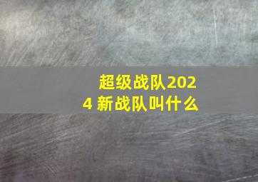 超级战队2024 新战队叫什么