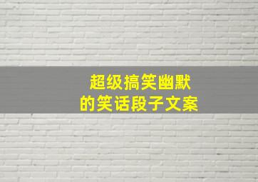 超级搞笑幽默的笑话段子文案