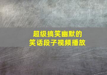 超级搞笑幽默的笑话段子视频播放