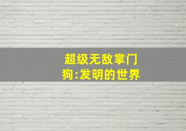 超级无敌掌门狗:发明的世界