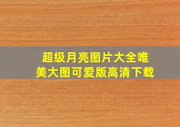 超级月亮图片大全唯美大图可爱版高清下载