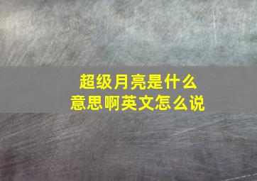 超级月亮是什么意思啊英文怎么说