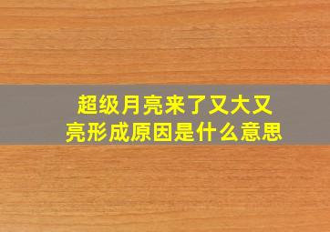 超级月亮来了又大又亮形成原因是什么意思