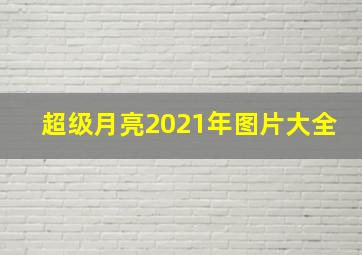 超级月亮2021年图片大全