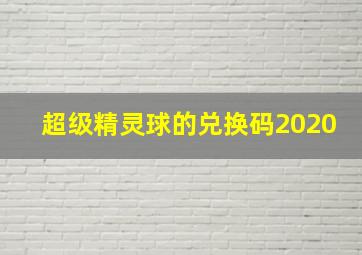 超级精灵球的兑换码2020