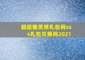 超级精灵球礼包码sss礼包兑换码2021