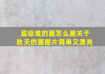 超级难的画怎么画关于秋天的画图片简单又漂亮