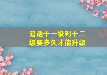 超话十一级到十二级要多久才能升级