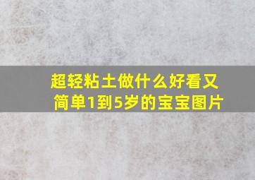 超轻粘土做什么好看又简单1到5岁的宝宝图片