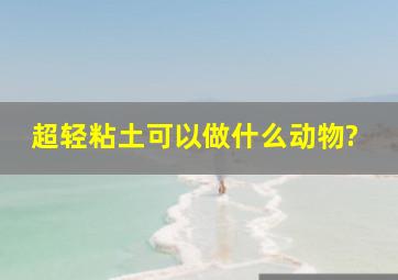 超轻粘土可以做什么动物?