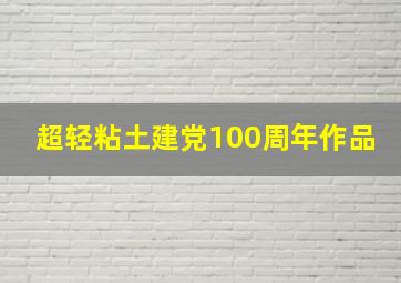 超轻粘土建党100周年作品