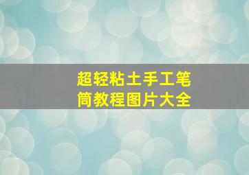 超轻粘土手工笔筒教程图片大全