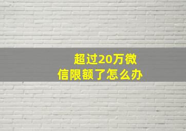 超过20万微信限额了怎么办