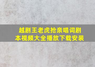 越剧王老虎抢亲唱词剧本视频大全播放下载安装