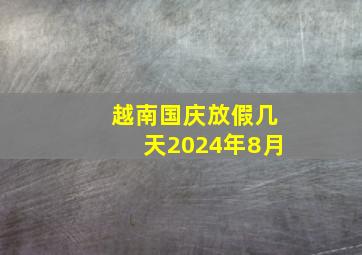 越南国庆放假几天2024年8月