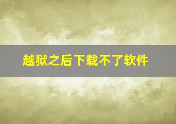 越狱之后下载不了软件