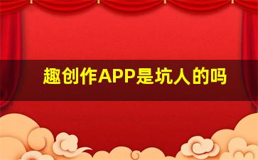 趣创作APP是坑人的吗