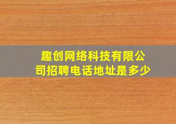 趣创网络科技有限公司招聘电话地址是多少