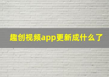 趣创视频app更新成什么了