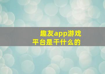 趣友app游戏平台是干什么的