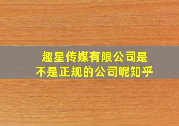 趣星传媒有限公司是不是正规的公司呢知乎