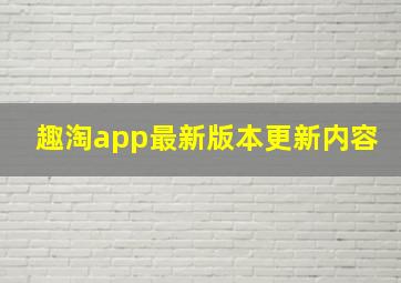 趣淘app最新版本更新内容