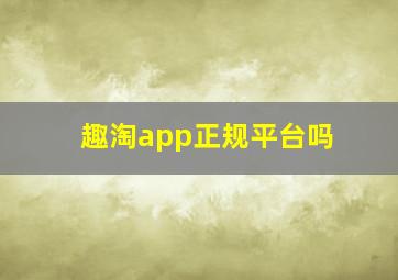 趣淘app正规平台吗