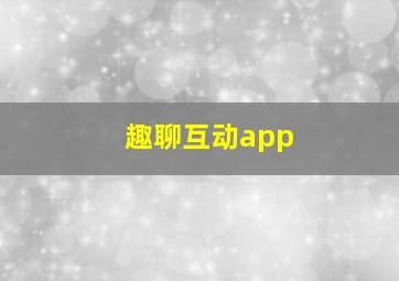 趣聊互动app