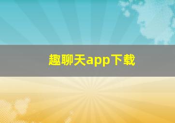 趣聊天app下载