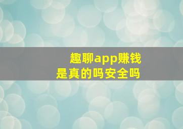 趣聊app赚钱是真的吗安全吗