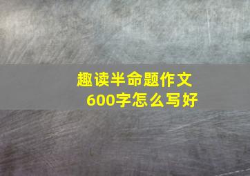 趣读半命题作文600字怎么写好