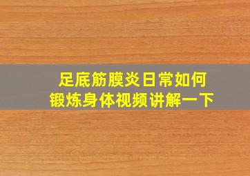 足底筋膜炎日常如何锻炼身体视频讲解一下