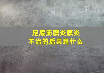 足底筋膜炎膜炎不治的后果是什么