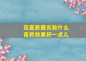 足底筋膜炎贴什么膏药效果好一点儿