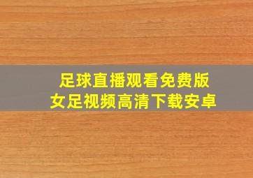 足球直播观看免费版女足视频高清下载安卓