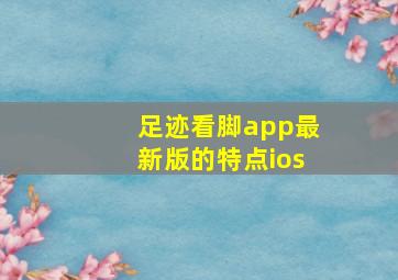 足迹看脚app最新版的特点ios