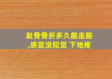 趾骨骨折多久能走路,感觉没知觉 下地疼