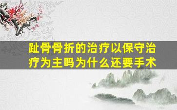 趾骨骨折的治疗以保守治疗为主吗为什么还要手术