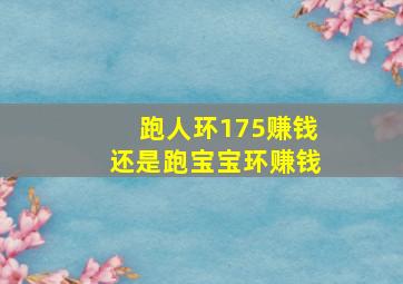 跑人环175赚钱还是跑宝宝环赚钱