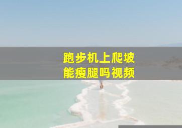 跑步机上爬坡能瘦腿吗视频