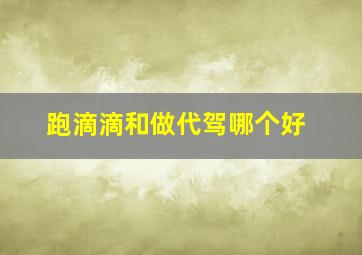 跑滴滴和做代驾哪个好