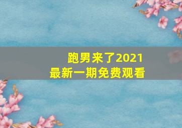 跑男来了2021最新一期免费观看