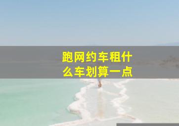 跑网约车租什么车划算一点