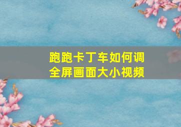 跑跑卡丁车如何调全屏画面大小视频