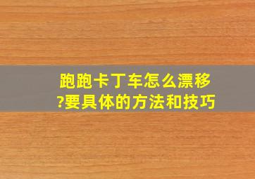 跑跑卡丁车怎么漂移?要具体的方法和技巧