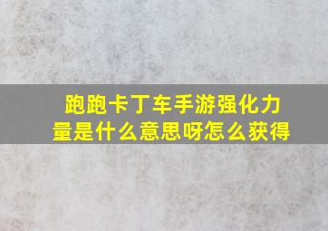 跑跑卡丁车手游强化力量是什么意思呀怎么获得