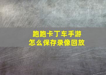 跑跑卡丁车手游怎么保存录像回放