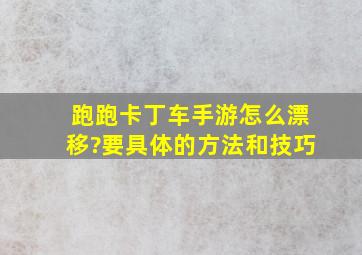 跑跑卡丁车手游怎么漂移?要具体的方法和技巧